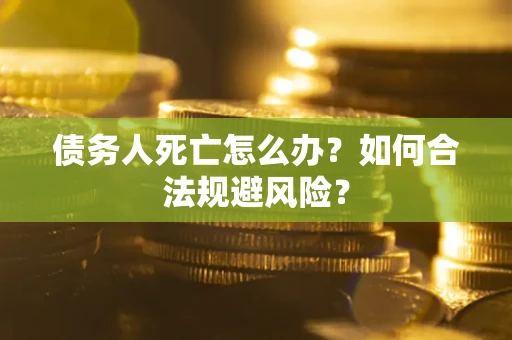 济南债务人死亡怎么办？如何合法规避风险？
