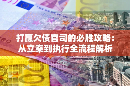 济南打赢欠债官司的必胜攻略：从立案到执行全流程解析