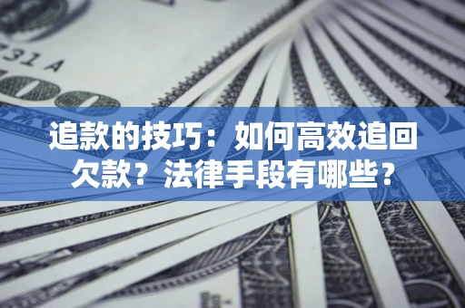 济南追款的技巧：如何高效追回欠款？法律手段有哪些？
