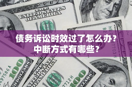 济南债务诉讼时效过了怎么办？中断方式有哪些？