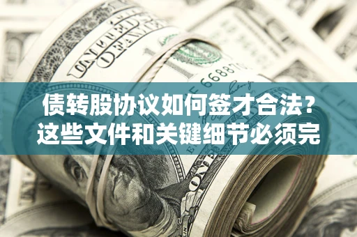 济南债转股协议如何签才合法？这些文件和关键细节必须完整