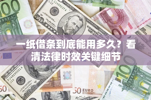 济南一纸借条到底能用多久？看清法律时效关键细节