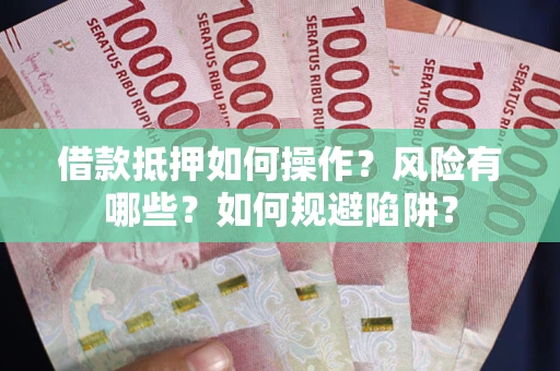 济南借款抵押如何操作？风险有哪些？如何规避陷阱？