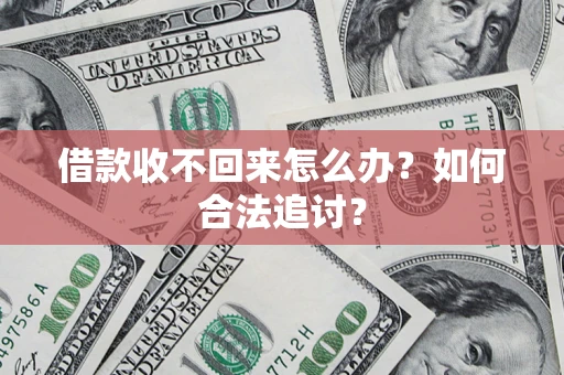 济南借款收不回来怎么办？如何合法追讨？