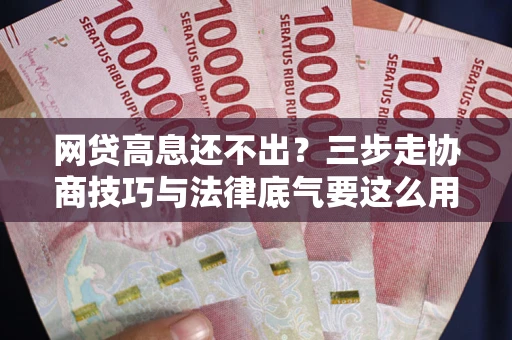 济南网贷高息还不出？三步走协商技巧与法律底气要这么用