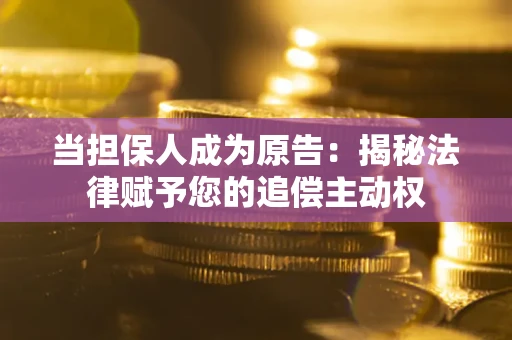 济南当担保人成为原告：揭秘法律赋予您的追偿主动权