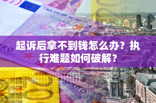 济南起诉后拿不到钱怎么办？执行难题如何破解？