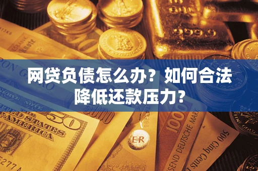 济南网贷负债怎么办？如何合法降低还款压力？