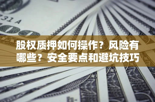 济南股权质押如何操作？风险有哪些？安全要点和避坑技巧？