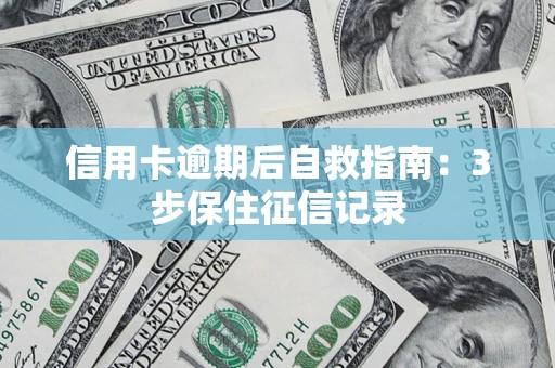 济南信用卡逾期后自救指南：3步保住征信记录