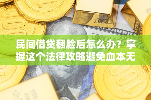 济南民间借贷翻脸后怎么办？掌握这个法律攻略避免血本无归