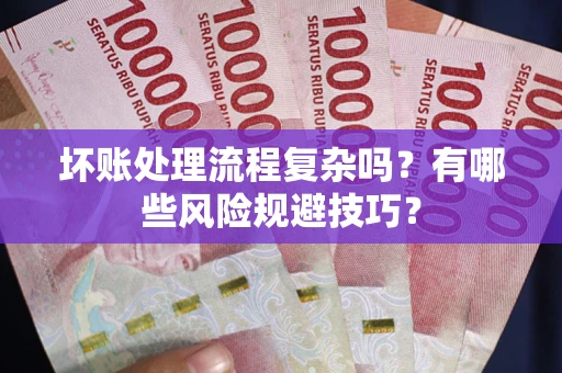 济南坏账处理流程复杂吗？有哪些风险规避技巧？