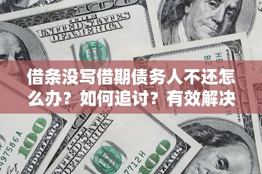 济南借条没写借期债务人不还怎么办？如何追讨？有效解决方案！