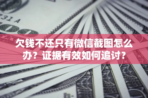 济南欠钱不还只有微信截图怎么办？证据有效如何追讨？