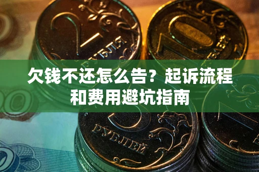 济南欠钱不还怎么告？起诉流程和费用避坑指南