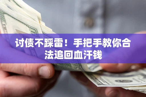 济南讨债不踩雷！手把手教你合法追回血汗钱