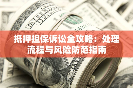 济南抵押担保诉讼全攻略：处理流程与风险防范指南