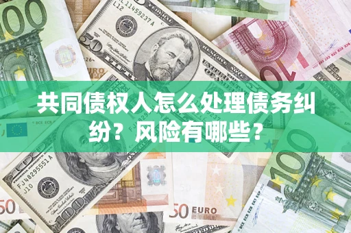 济南共同债权人怎么处理债务纠纷？风险有哪些？