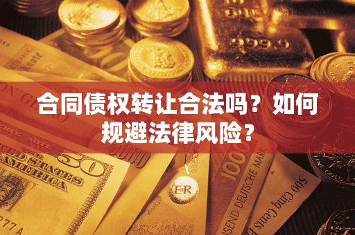 济南合同债权转让合法吗？如何规避法律风险？
