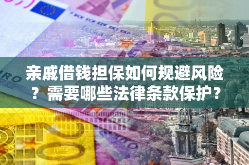 济南亲戚借钱担保如何规避风险？需要哪些法律条款保护？