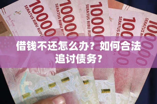 济南借钱不还怎么办？如何合法追讨债务？