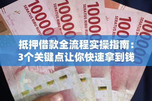 济南抵押借款全流程实操指南：3个关键点让你快速拿到钱