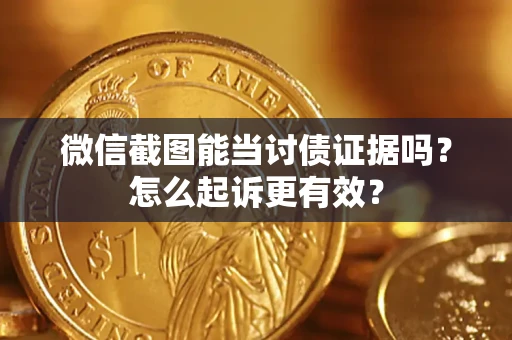 济南微信截图能当讨债证据吗？怎么起诉更有效？