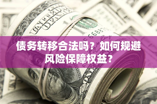 济南债务转移合法吗？如何规避风险保障权益？