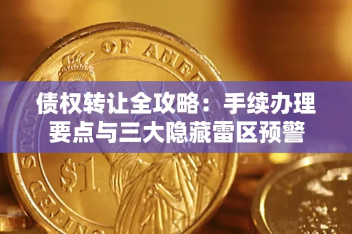 济南债权转让全攻略：手续办理要点与三大隐藏雷区预警