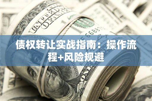 济南债权转让实战指南：操作流程+风险规避