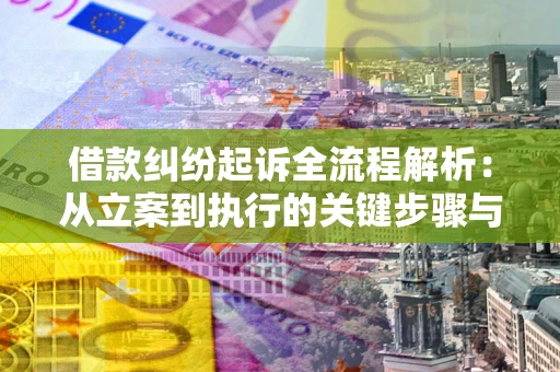 济南借款纠纷起诉全流程解析：从立案到执行的关键步骤与防败诉指南