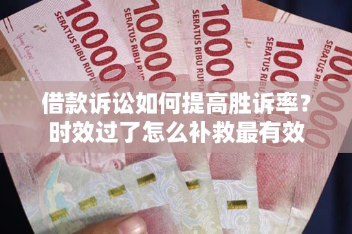 济南借款诉讼如何提高胜诉率？时效过了怎么补救最有效