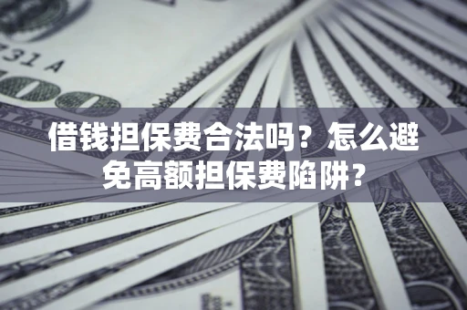 济南借钱担保费合法吗？怎么避免高额担保费陷阱？