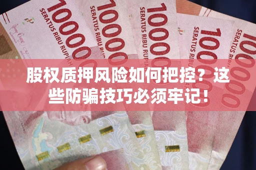 济南股权质押风险如何把控？这些防骗技巧必须牢记！