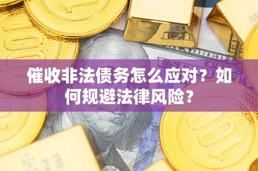 济南催收非法债务怎么应对？如何规避法律风险？