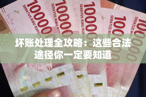 济南坏账处理全攻略：这些合法途径你一定要知道