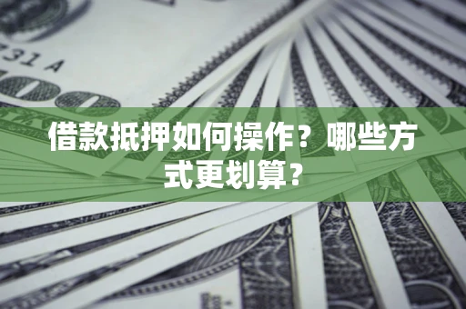 济南借款抵押如何操作？哪些方式更划算？