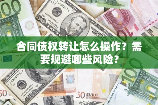 济南合同债权转让怎么操作？需要规避哪些风险？