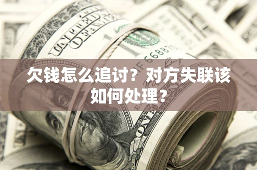 济南欠钱怎么追讨？对方失联该如何处理？