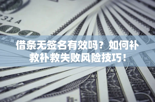 济南借条无签名有效吗？如何补救补救失败风险技巧！
