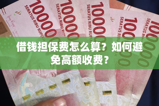 济南借钱担保费怎么算？如何避免高额收费？