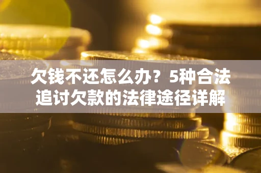 济南欠钱不还怎么办？5种合法追讨欠款的法律途径详解