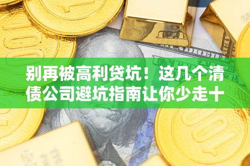 济南别再被高利贷坑！这几个清债公司避坑指南让你少走十年弯路