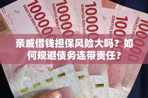 济南亲戚借钱担保风险大吗？如何规避债务连带责任？