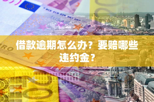 济南借款逾期怎么办？要赔哪些违约金？