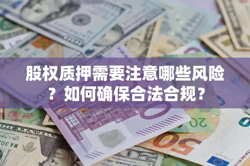 济南股权质押需要注意哪些风险？如何确保合法合规？