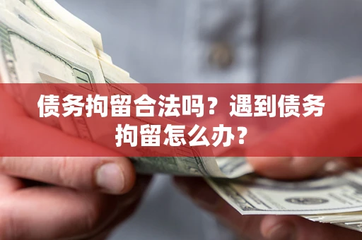 济南债务拘留合法吗？遇到债务拘留怎么办？
