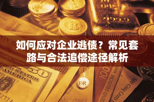 济南如何应对企业逃债？常见套路与合法追偿途径解析