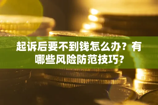 济南起诉后要不到钱怎么办?有哪些风险防范技巧? 济南起诉后要不到钱怎么办?有哪些风险防范技巧?
