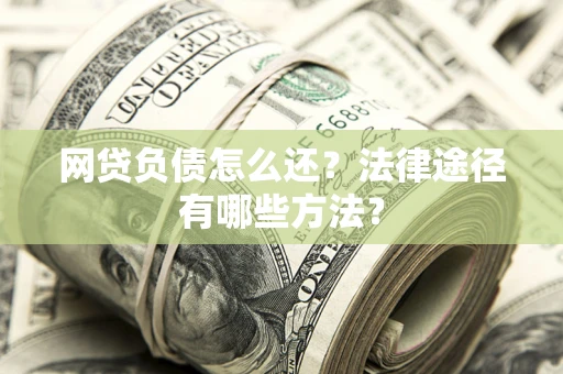 济南网贷负债怎么还？法律途径有哪些方法？